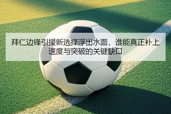 拜仁边锋引援新选择浮出水面，谁能真正补上速度与突破的关键缺口